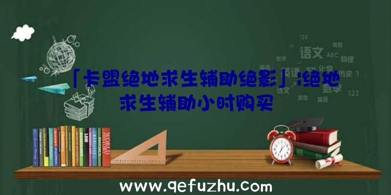 「卡盟绝地求生辅助绝影」|绝地求生辅助小时购买